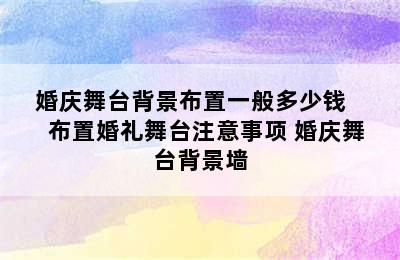 婚庆舞台背景布置一般多少钱     布置婚礼舞台注意事项 婚庆舞台背景墙